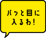 パッと目に入るわ！