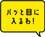 パッと目に入るわ！