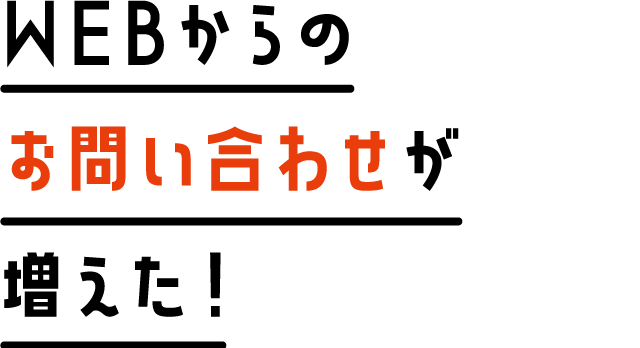 WEBからのお問い合わせが増えた！
