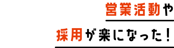 営業活動や採用が楽になった！