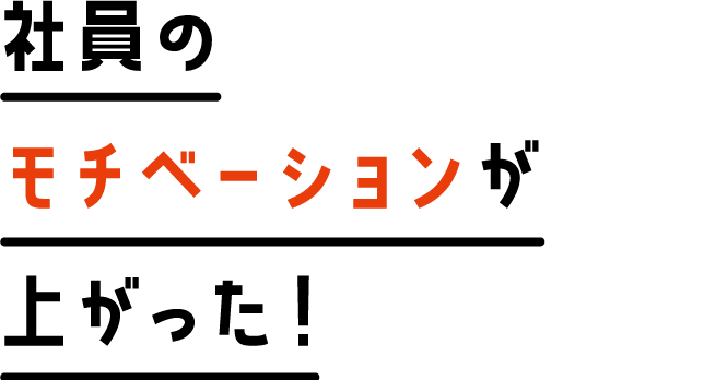 社員のモチベーションが上がった！