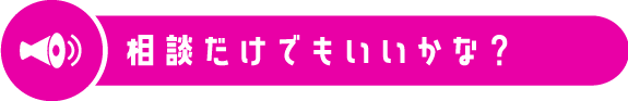 相談だけでもいいかな？