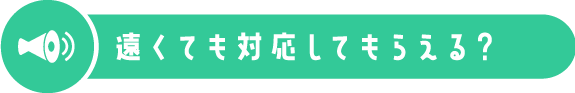 遠くても対応してもらえる？
