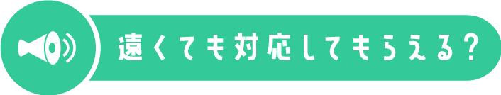 遠くても対応してもらえる？
